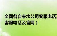 全国各自来水公司客服电话及官网地址（全国各自来水公司客服电话及官网）