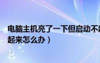 电脑主机亮了一下但启动不起来（电脑主机开机不亮启动不起来怎么办）