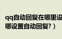 qq自动回复在哪里设置方法手机（手机QQ在哪设置自动回复?）