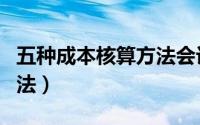 五种成本核算方法会计分录（五种成本核算方法）