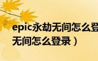 epic永劫无间怎么登录网易账号（epic永劫无间怎么登录）