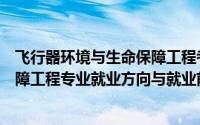 飞行器环境与生命保障工程考研方向（飞行器环境与生命保障工程专业就业方向与就业前景怎么样）