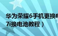 华为荣耀6手机更换电池拆机教程（华为荣耀7i换电池教程）