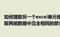 如何提取另一个excel单元格中的相同数据（Excel中如何提取两组数据中完全相同的部分）