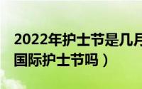 2022年护士节是几月几日（2022年5月12号国际护士节吗）