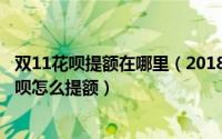 双11花呗提额在哪里（2018年支付宝双11花呗提额教程_花呗怎么提额）