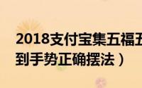 2018支付宝集五福五福到手势怎么摆（五福到手势正确摆法）