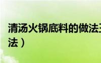 清汤火锅底料的做法王刚（清汤火锅底料的做法）