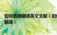 如何直接翻译英文文献（如何直接在网页上对外文文献进行翻译）