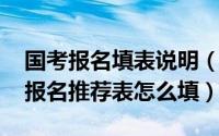 国考报名填表说明（2019国考报名登记表和报名推荐表怎么填）