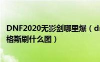 DNF2020无影剑哪里爆（dnf新无影剑哪里爆率高新无影艾格斯刷什么图）