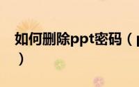 如何删除ppt密码（ppt怎样删除设置的密码）