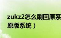 zukz2怎么刷回原系统（zuk2手机怎么刷回原版系统）