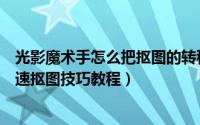 光影魔术手怎么把抠图的转移到另外的位置（光影魔术手快速抠图技巧教程）