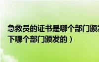 急救员的证书是哪个部门颁发的（腾讯公益急救员证书是以下哪个部门颁发的）