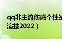 qq非主流伤感个性签名女生（感情的戏我没演技2022）