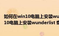 如何在win10电脑上安装wunderlist 奇妙清单（如何在win10电脑上安装wunderlist 奇妙清单）