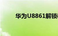 华为U8861解锁教程5步轻松解锁