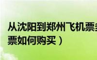 从沈阳到郑州飞机票多少钱（郑州到沈阳飞机票如何购买）