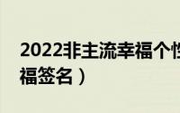 2022非主流幸福个性签名（经典非主流的幸福签名）