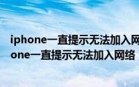 iphone一直提示无法加入网络需要关闭私有网络地址（iphone一直提示无法加入网络）