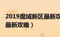 2019魔域新区最新攻略视频（2019魔域新区最新攻略）