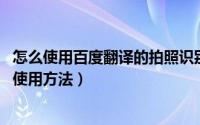 怎么使用百度翻译的拍照识别功能（百度APP 拍照翻译功能使用方法）