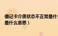 借记卡介质状态不正常是什么意思（借记卡介质状态不正常是什么意思）