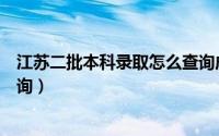 江苏二批本科录取怎么查询成绩（江苏二批本科录取怎么查询）