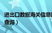 进出口数据海关信息网（海关进出口数据免费查询）