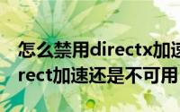 怎么禁用directx加速（安装完 DirectX后Direct加速还是不可用）