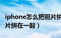 iphone怎么把照片拼一起（iphone怎么把照片拼在一起）