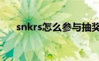 snkrs怎么参与抽奖（snkrs怎么抽签）