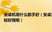 安卓机用什么助手好（安卓系统智能手机助手有哪些哪个比较好用呢）