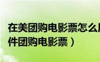 在美团购电影票怎么用（如何利用手机美团软件团购电影票）