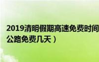 2019清明假期高速免费时间（2019年清明节放假几天?高速公路免费几天）