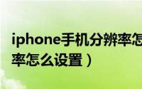 iphone手机分辨率怎么调（iPhone手机分辨率怎么设置）