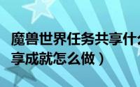 魔兽世界任务共享什么意思（魔兽世界有爱共享成就怎么做）