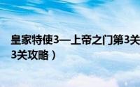 皇家特使3—上帝之门第3关攻略（皇家特使3—上帝之门第3关攻略）