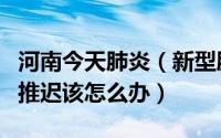 河南今天肺炎（新型肺炎下河南企业复工时间推迟该怎么办）