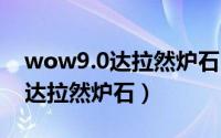 wow9.0达拉然炉石（魔兽世界9.0怎么获得达拉然炉石）