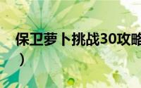 保卫萝卜挑战30攻略（保卫萝卜挑战30攻略）