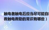 触电者触电后应当尽可能自救可以怎么做（触电教科书般自救触电救助的常识有哪些）