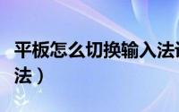 平板怎么切换输入法设置（平板怎么切换输入法）