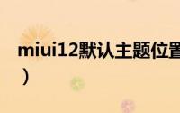 miui12默认主题位置（小米11主题在哪设置）