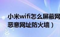 小米wifi怎么屏蔽网址（小米WiFi怎么开启恶意网址防火墙）