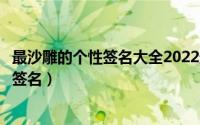 最沙雕的个性签名大全2022最新版（那些年我们用过非主流签名）