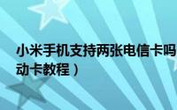 小米手机支持两张电信卡吗（小米2电信合约版如何使用移动卡教程）