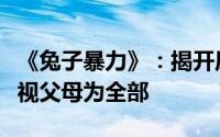 《兔子暴力》：揭开原生家庭之痛孩子应拒绝视父母为全部