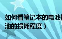 如何看笔记本的电池损耗（怎么查看笔记本电池的损耗程度）